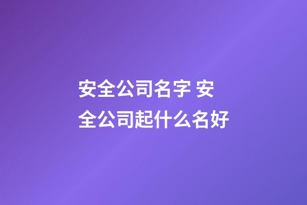 安全公司名字 安全公司起什么名好-第1张-公司起名-玄机派